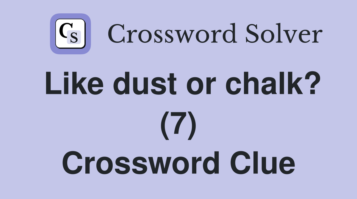 Like dust or chalk? (7) Crossword Clue Answers Crossword Solver